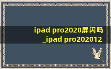 ipad pro2020屏闪吗_ipad pro202012.9寸